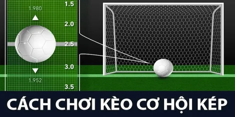 Mẹo chơi kèo cơ hội kép bất bại từ cao thủ