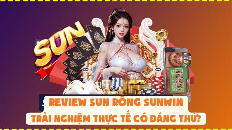 Review Sun Rồng Sunwin: Trải Nghiệm Thực Tế Có Đáng Thử?