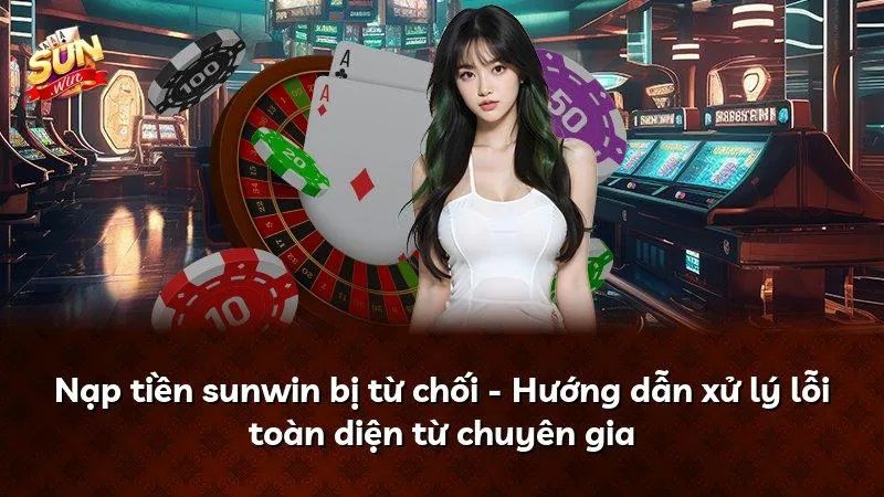 Hiểu rõ về tình trạng nạp tiền vào Sunwin bị từ chối